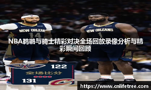 NBA鹈鹕与骑士精彩对决全场回放录像分析与精彩瞬间回顾
